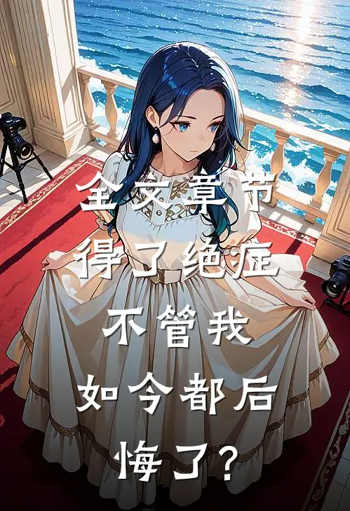 全文章节得了绝症不管我，如今都后悔了?