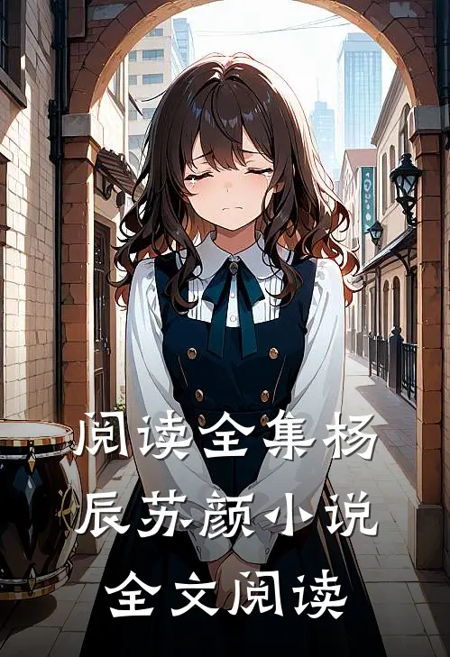 阅读全集杨辰苏颜小说全文阅读
