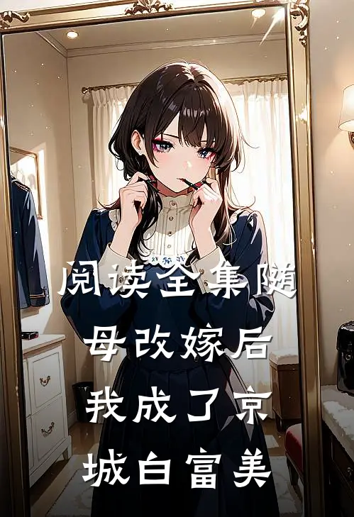 阅读全集随母改嫁后,我成了京城白富美