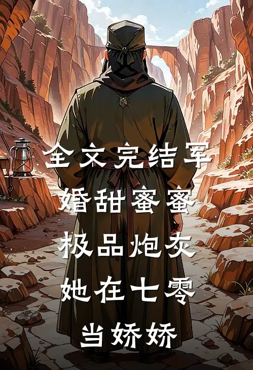 全文完结军婚甜蜜蜜：极品炮灰她在七零当娇娇