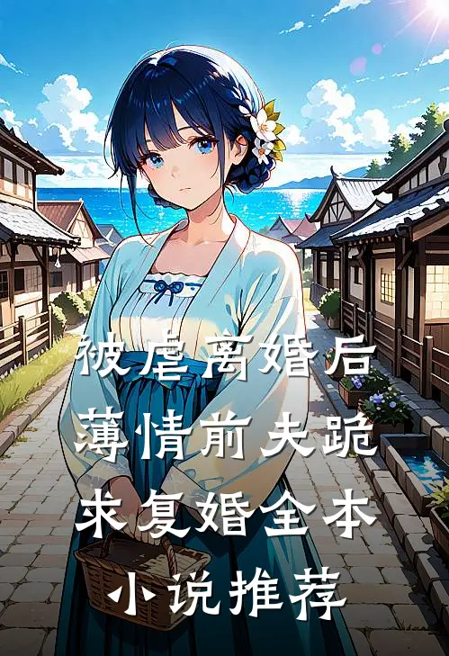 被虐离婚后,薄情前夫跪求复婚全本小说推荐