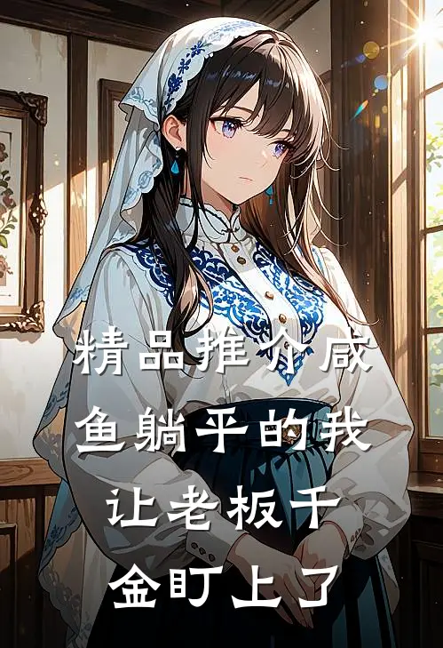 精品推介咸鱼躺平的我，让老板千金盯上了
