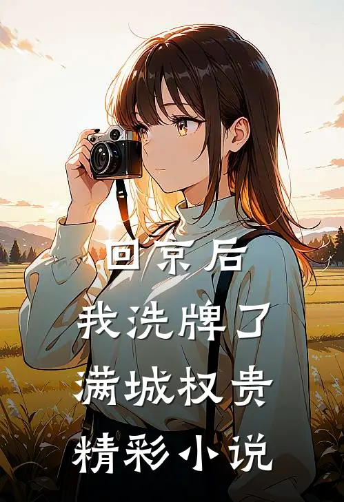 回京后,我洗牌了满城权贵精彩小说