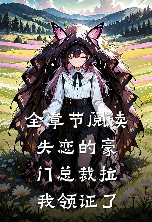 全章节阅读失恋的豪门总裁拉我领证了