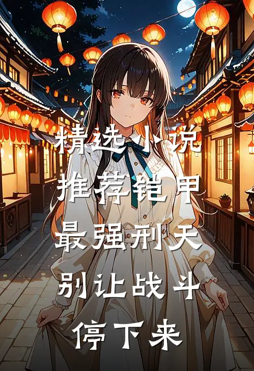 精选小说推荐铠甲：最强刑天，别让战斗停下来