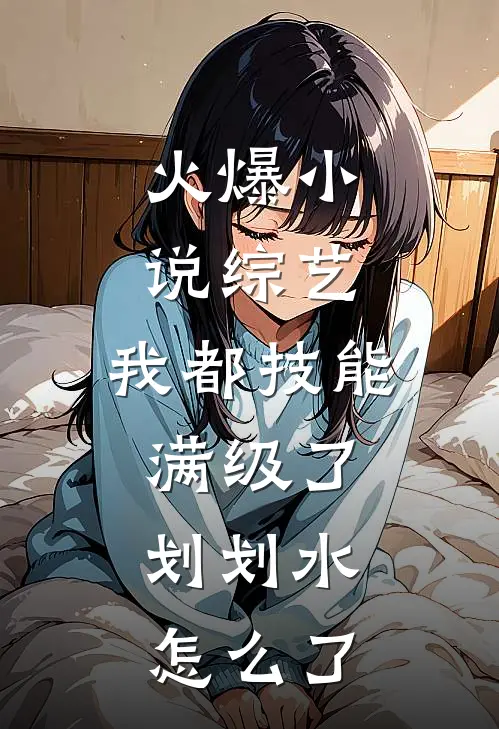 火爆小说综艺:我都技能满级了,划划水怎么了