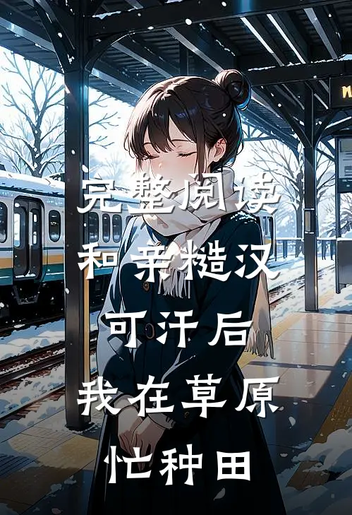 完整阅读和亲糙汉可汗后，我在草原忙种田