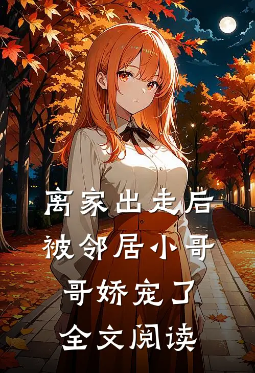离家出走后被邻居小哥哥娇宠了全文阅读