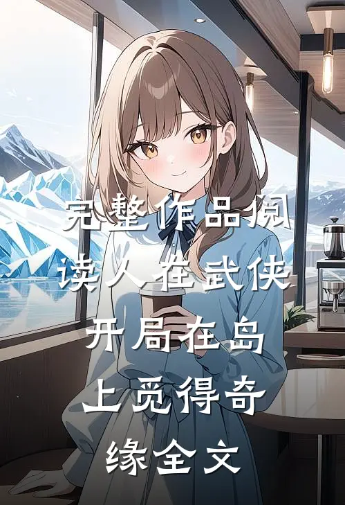 完整作品阅读人在武侠,开局在岛上觅得奇缘全文