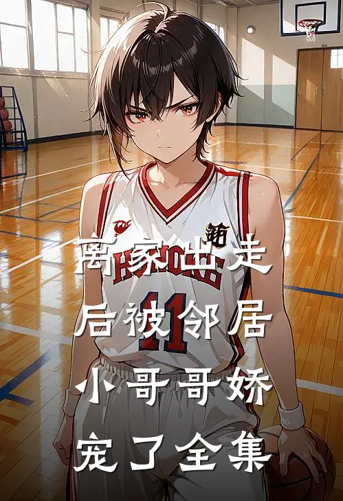 离家出走后被邻居小哥哥娇宠了全集