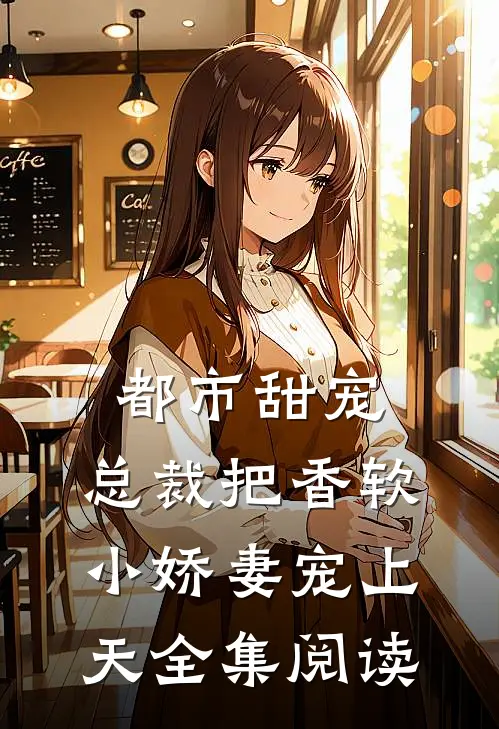 都市甜宠:总裁把香软小娇妻宠上天全集阅读