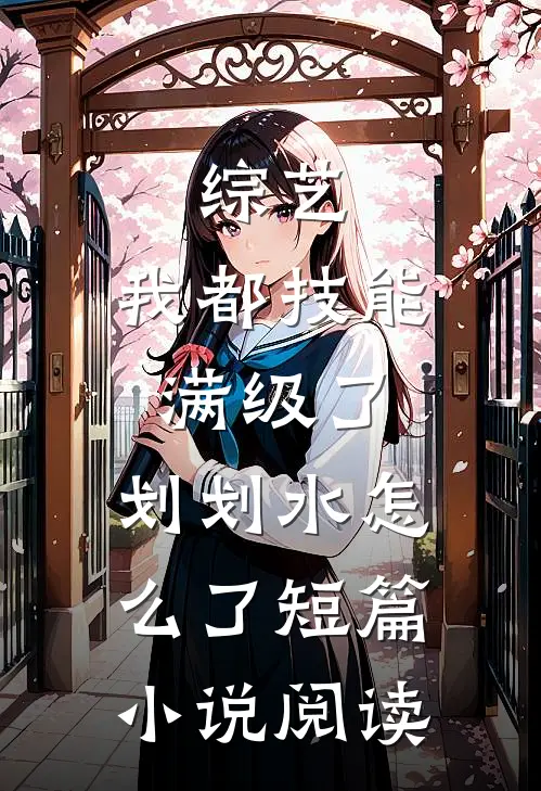 综艺：我都技能满级了，划划水怎么了短篇小说阅读