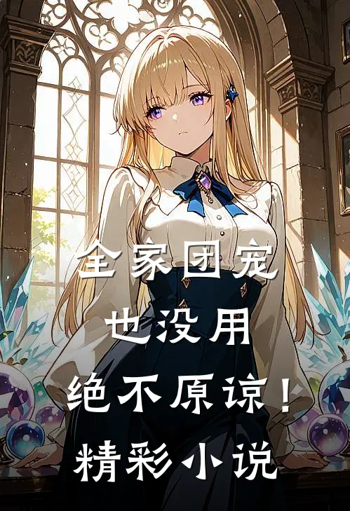 全家团宠也没用,绝不原谅!精彩小说