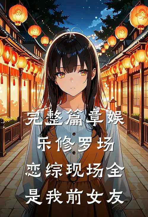 完整篇章娱乐修罗场:恋综现场全是我前女友