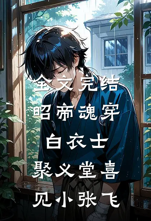 全文完结昭帝魂穿白衣士，聚义堂喜见小张飞