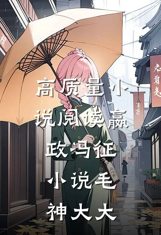 高质量小说阅读嬴政冯征小说毛神大大