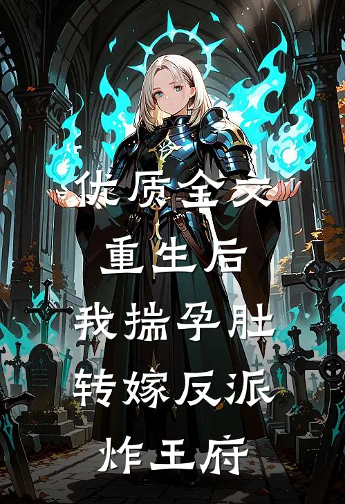 优质全文重生后,我揣孕肚转嫁反派炸王府