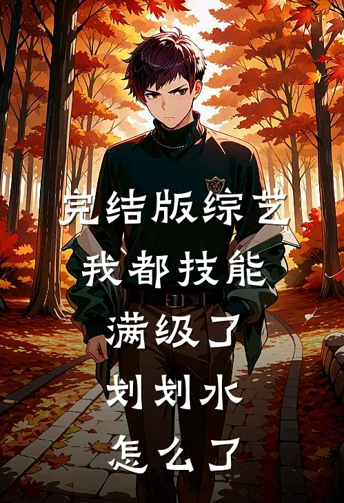 完结版综艺:我都技能满级了,划划水怎么了