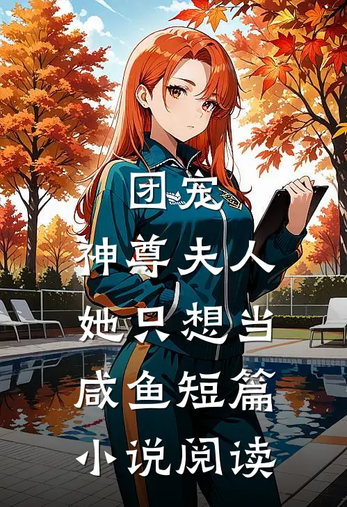 团宠:神尊夫人她只想当咸鱼短篇小说阅读