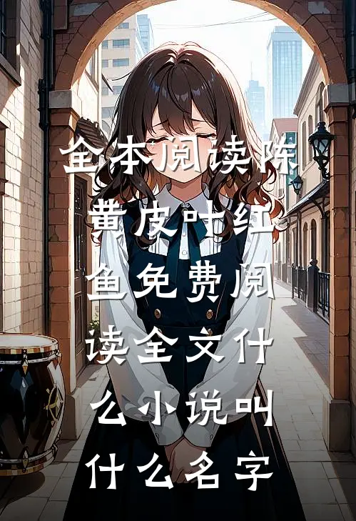 全本阅读陈黄皮叶红鱼免费阅读全文什么小说叫什么名字