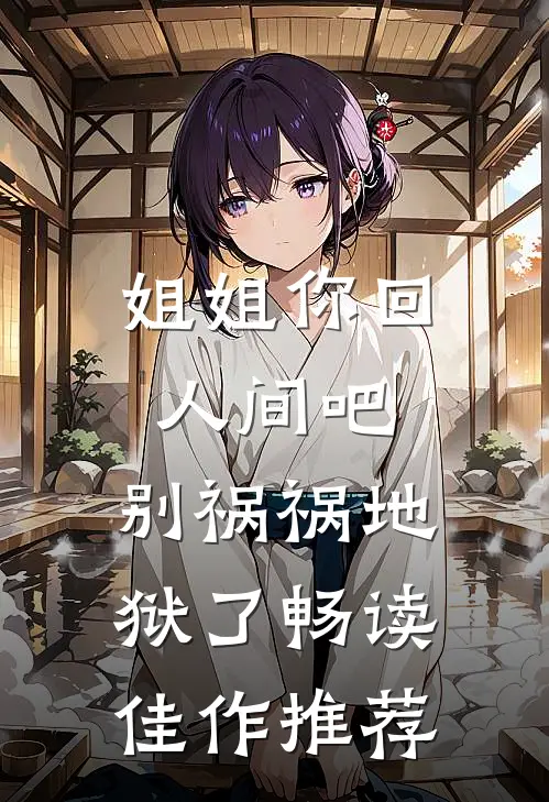 姐姐你回人间吧，别祸祸地狱了畅读佳作推荐