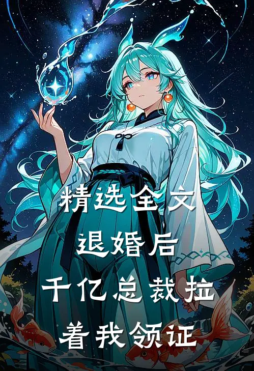 精选全文退婚后,千亿总裁拉着我领证