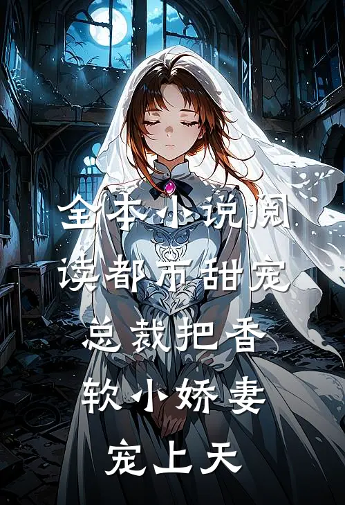 全本小说阅读都市甜宠:总裁把香软小娇妻宠上天