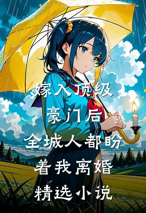 嫁入顶级豪门后,全城人都盼着我离婚精选小说
