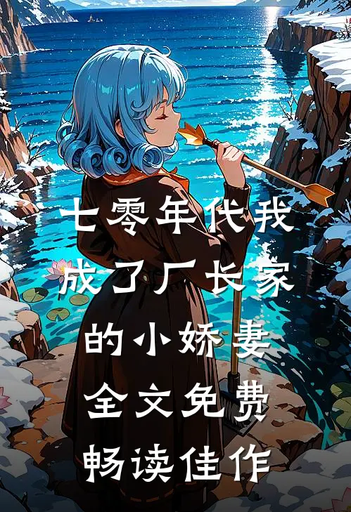 七零年代我成了厂长家的小娇妻全文免费畅读佳作