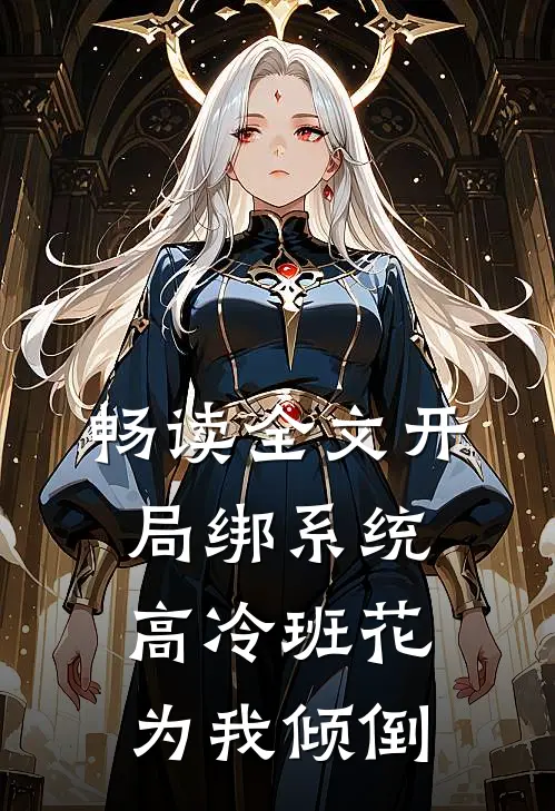 畅读全文开局绑系统，高冷班花为我倾倒