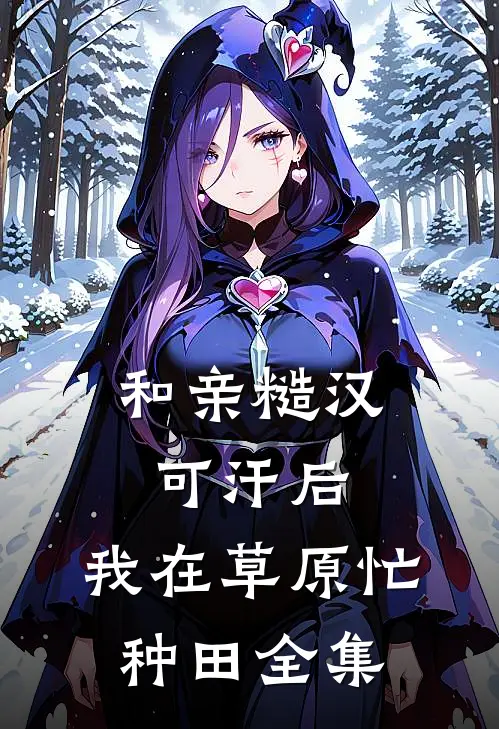和亲糙汉可汗后,我在草原忙种田全集