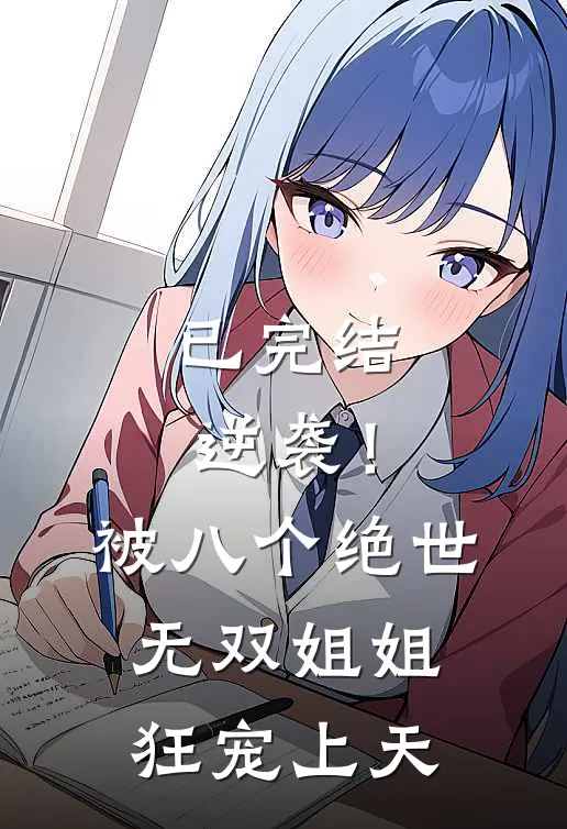 已完结逆袭！被八个绝世无双姐姐狂宠上天