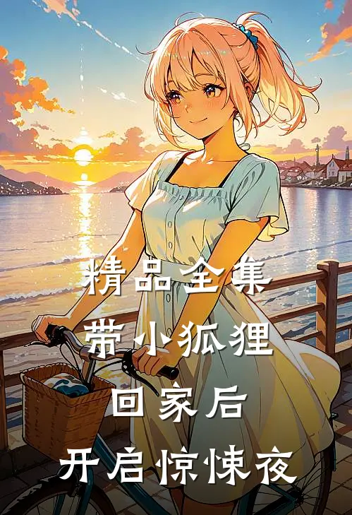 精品全集带小狐狸回家后,开启惊悚夜