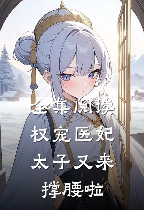 全集阅读权宠医妃：太子又来撑腰啦