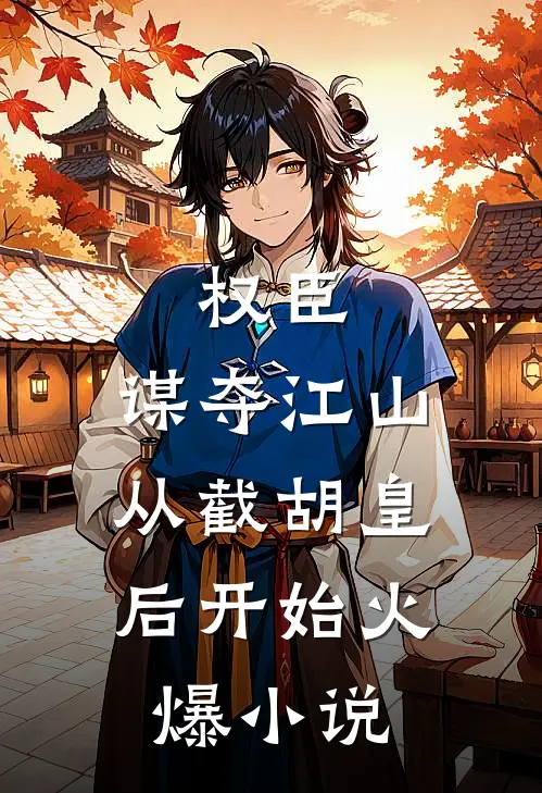 权臣:谋夺江山,从截胡皇后开始火爆小说