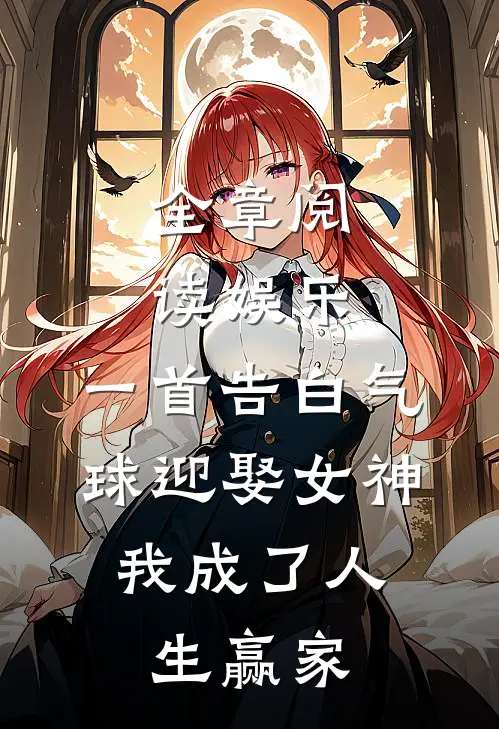 全章阅读娱乐:一首告白气球迎娶女神,我成了人生赢家