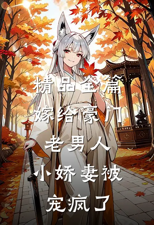 精品全篇嫁给豪门老男人,小娇妻被宠疯了