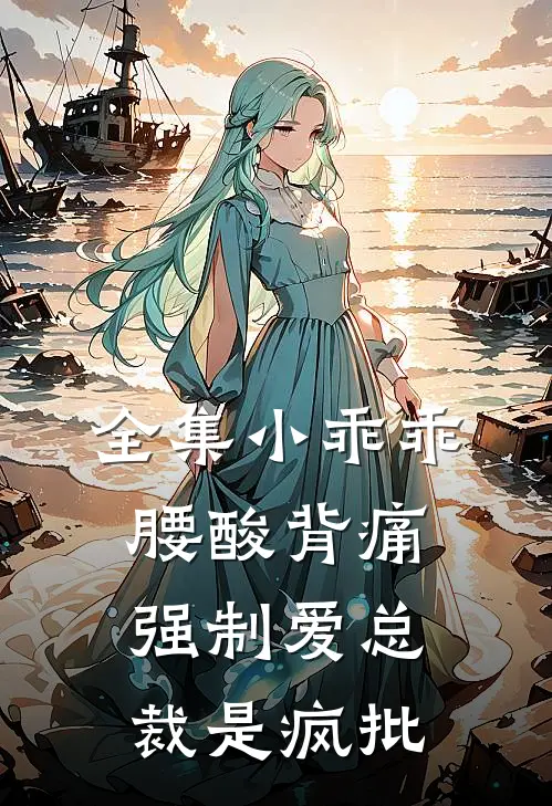 全集小乖乖腰酸背痛,强制爱总裁是疯批