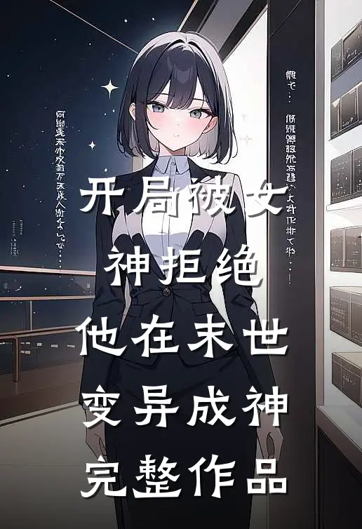 开局被女神拒绝，他在末世变异成神完整作品