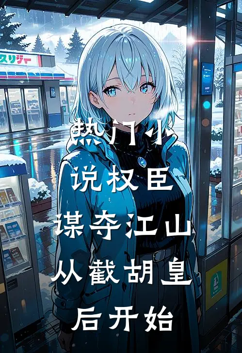 热门小说权臣:谋夺江山,从截胡皇后开始