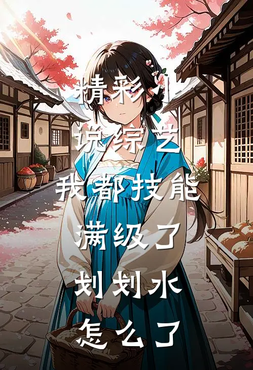 精彩小说综艺:我都技能满级了,划划水怎么了