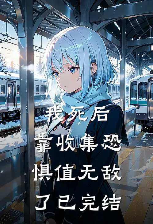 我死后，靠收集恐惧值无敌了已完结