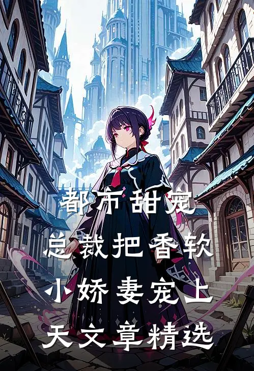 都市甜宠:总裁把香软小娇妻宠上天文章精选