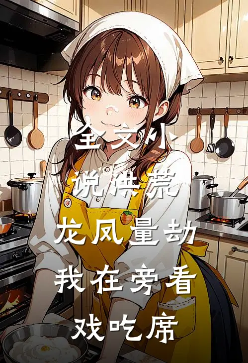 全文小说洪荒:龙凤量劫,我在旁看戏吃席
