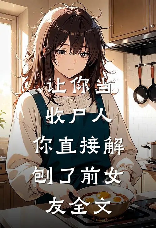 让你当收尸人,你直接解刨了前女友全文