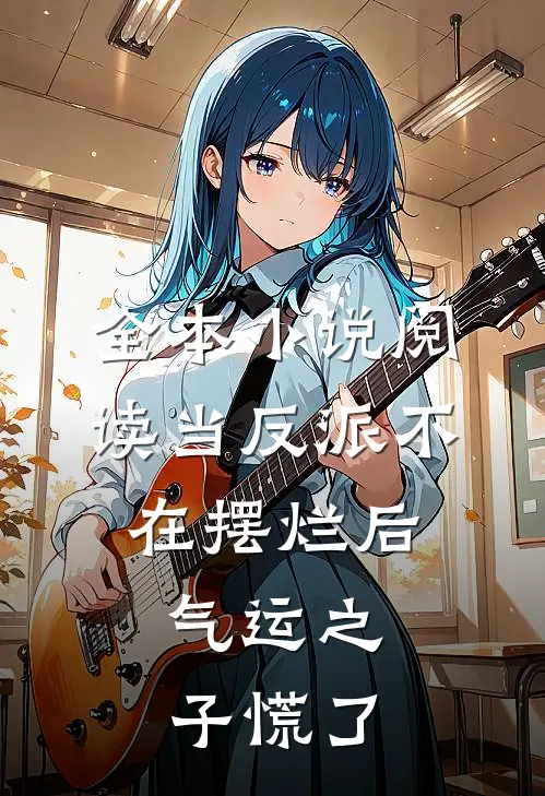 全本小说阅读当反派不在摆烂后,气运之子慌了