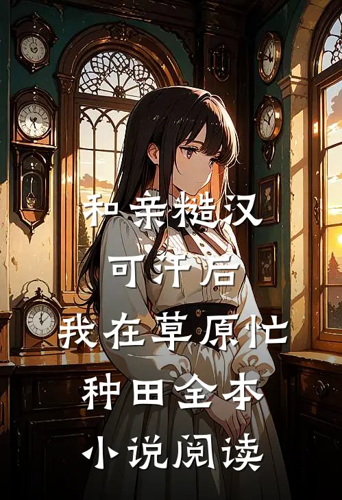 和亲糙汉可汗后，我在草原忙种田全本小说阅读