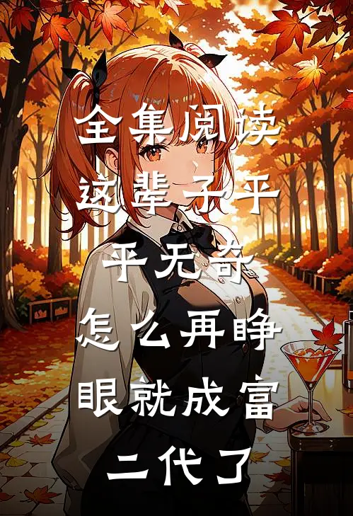 全集阅读这辈子平平无奇，怎么再睁眼就成富二代了
