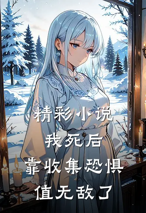 精彩小说我死后，靠收集恐惧值无敌了