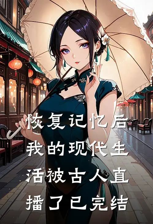 恢复记忆后,我的现代生活被古人直播了已完结